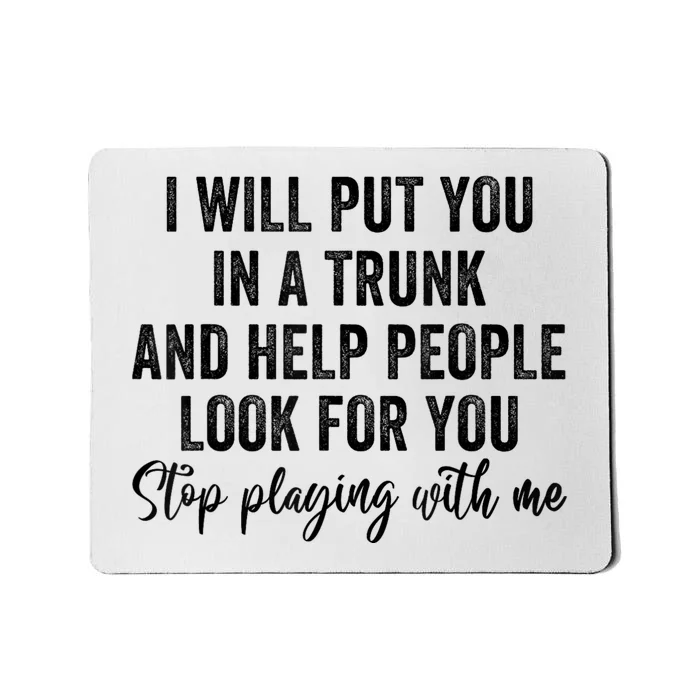 I Will Put You In A Trunk And Help People Look For You Stop Playing With Me Mousepad