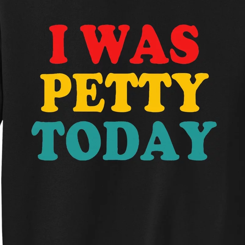 I Was Petty Today Sweatshirt