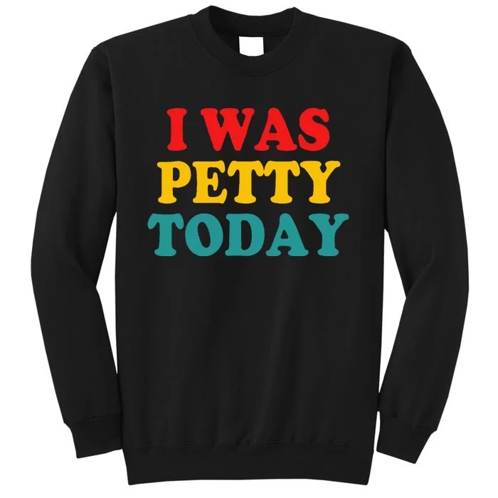 I Was Petty Today Tall Sweatshirt