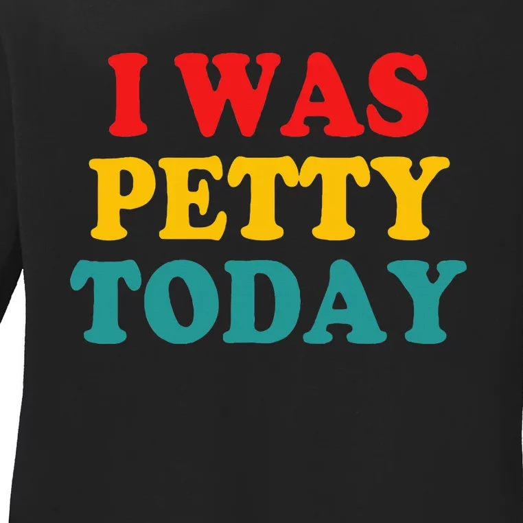 I Was Petty Today Ladies Long Sleeve Shirt