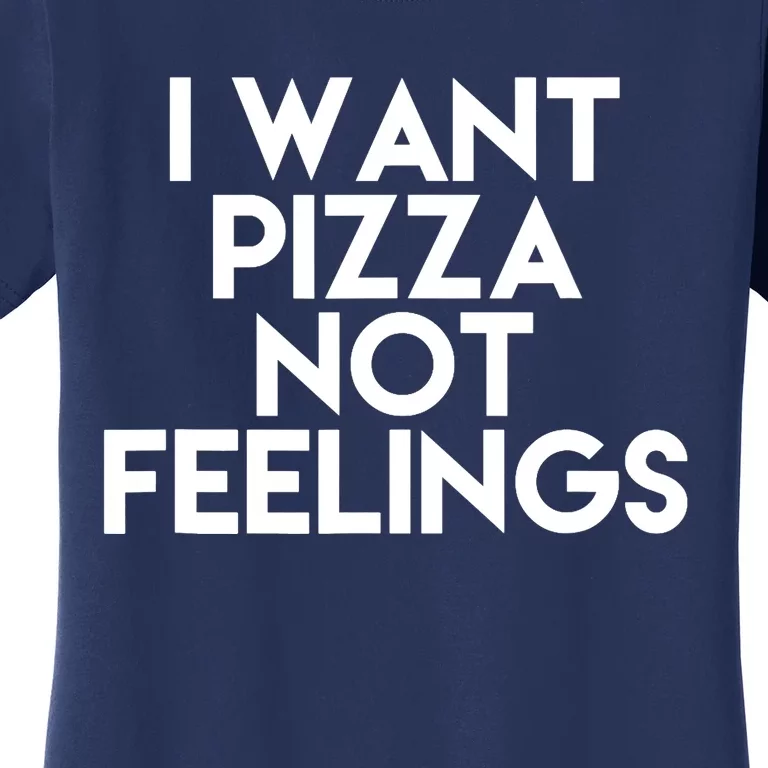 I Want Pizza Not Feelings Women's T-Shirt