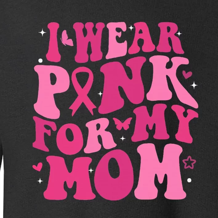 I Wear Pink My Mom Support Breast Cancer Awareness Toddler Sweatshirt