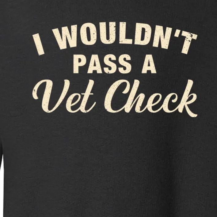 I WouldnT Pass A Vet Check Funny Vet Humor Sarcastic Toddler Sweatshirt