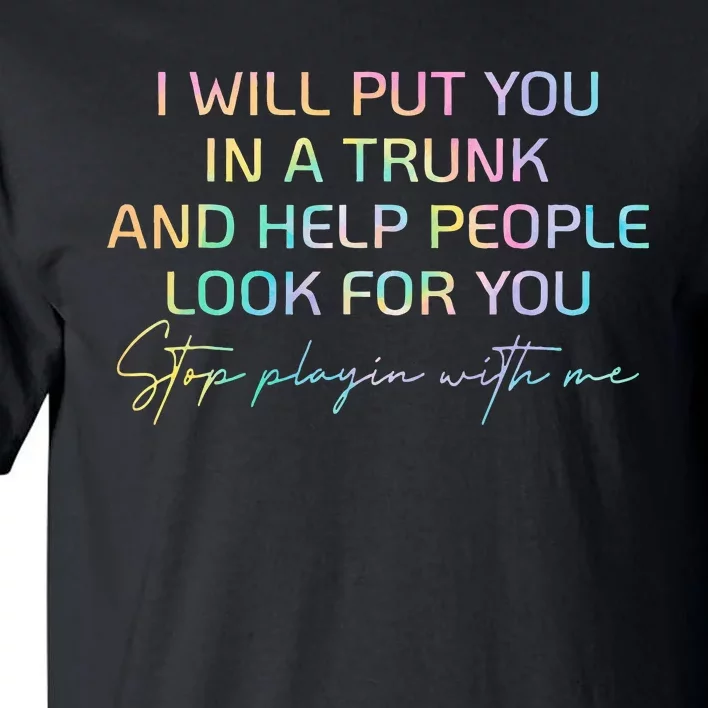 I Will Put You In A Trunk And Help People Look For You Tall T-Shirt