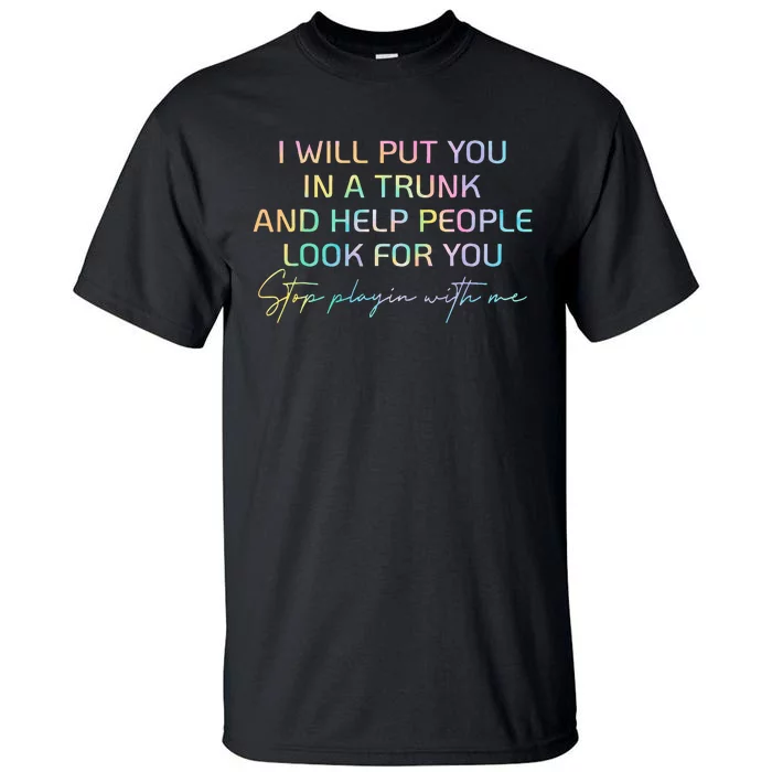 I Will Put You In A Trunk And Help People Look For You Tall T-Shirt