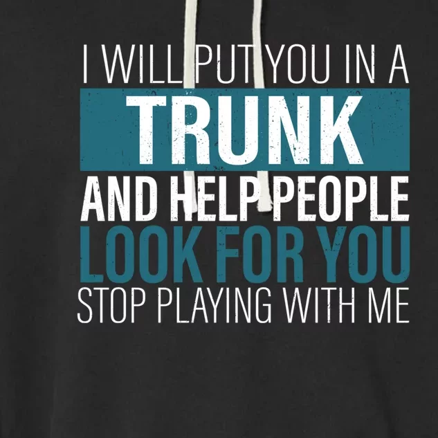 I Will Put You In A Trunk And Help People Look For You Stop Meaningful Gift Garment-Dyed Fleece Hoodie