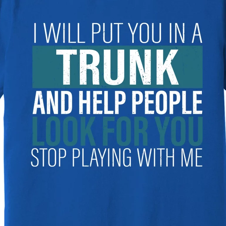 I Will Put You In A Trunk And Help People Look For You Stop Meaningful Gift Premium T-Shirt