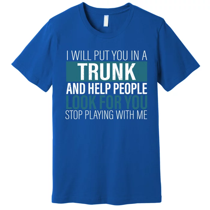 I Will Put You In A Trunk And Help People Look For You Stop Meaningful Gift Premium T-Shirt