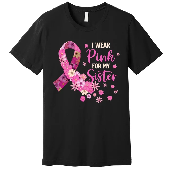 I Wear Pink For My Sister Breast Cancer Awareness Ribbon Premium T-Shirt