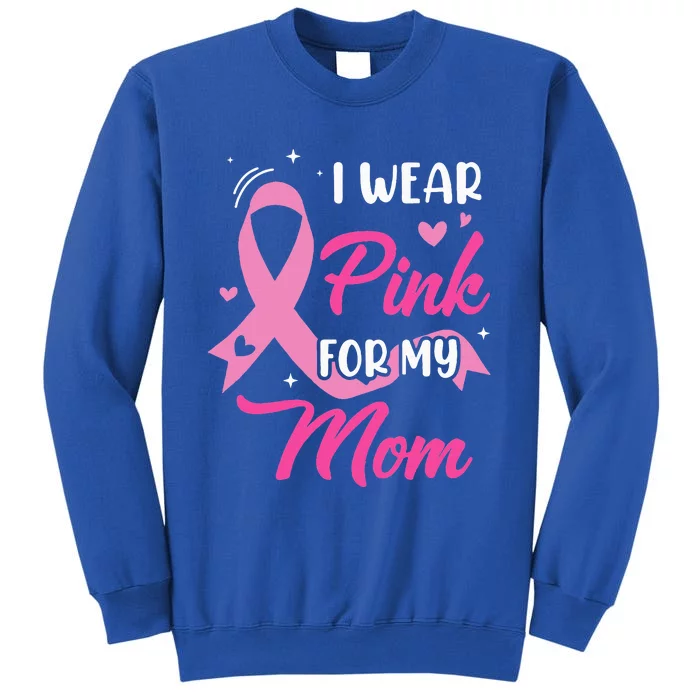 I Wear Pink For My Mom Support Breast Cancer Awareness Tall Sweatshirt