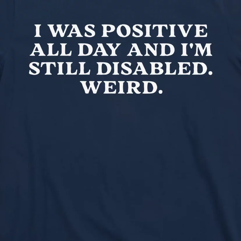 I Was Positive All Day And IM Still Disabled Weird T-Shirt