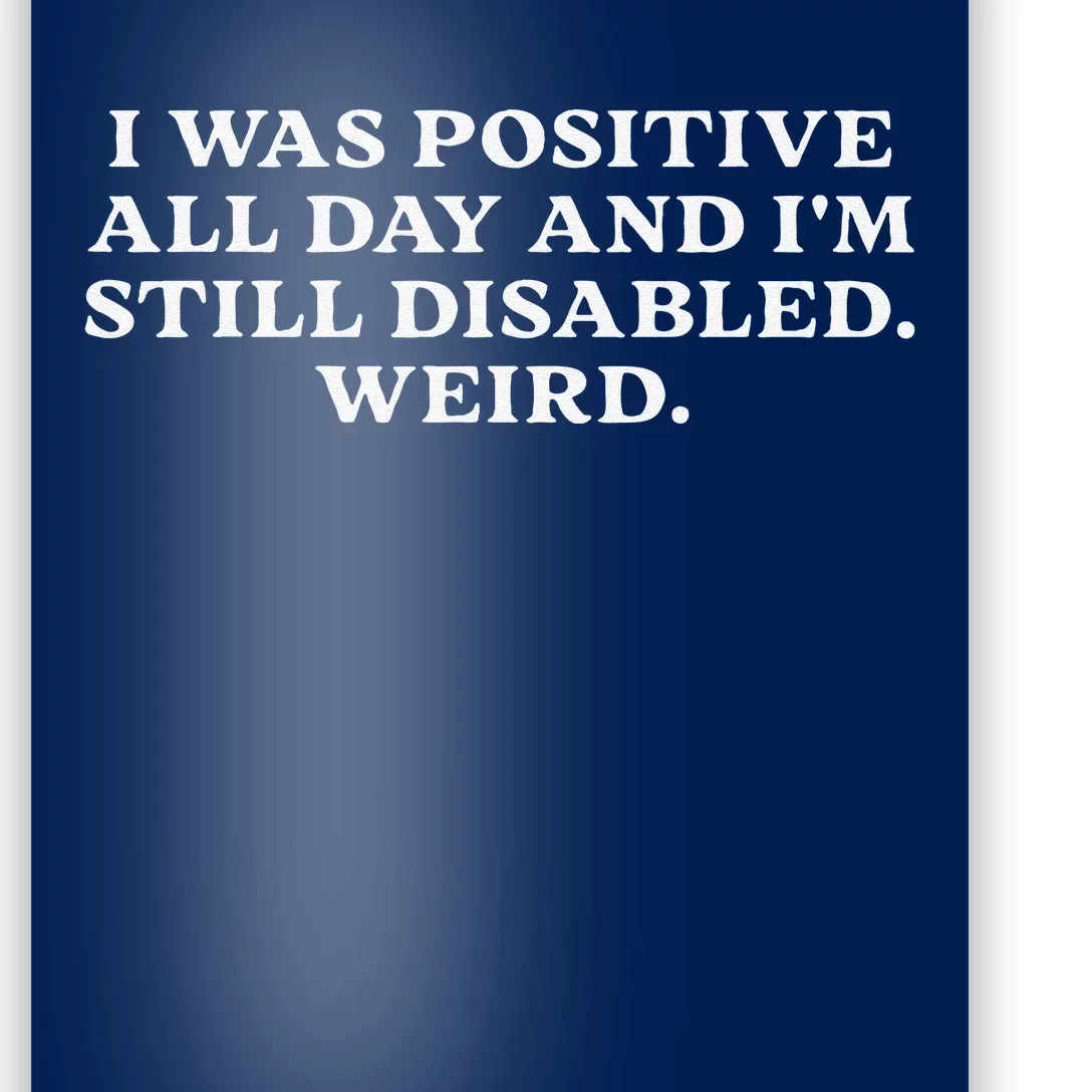 I Was Positive All Day And IM Still Disabled Weird Poster