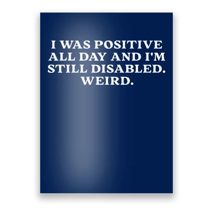 I Was Positive All Day And IM Still Disabled Weird Poster