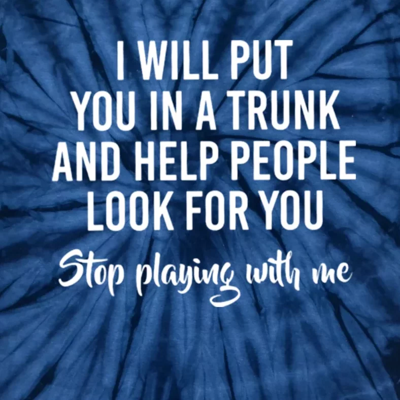 I Will Put You In A Trunk And Help People Look Before You Stop Playing With Me Tie-Dye T-Shirt