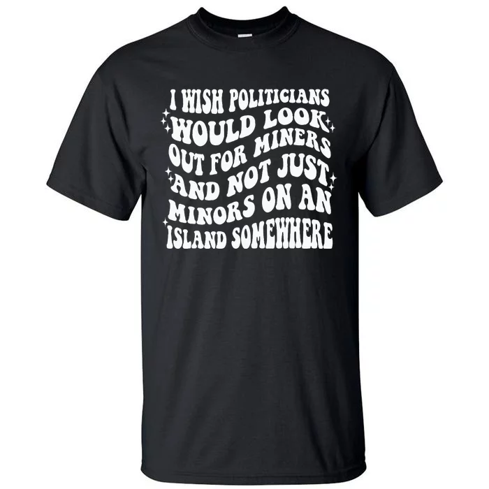 I Wish Politicians Would Looks Out For Miners Tall T-Shirt