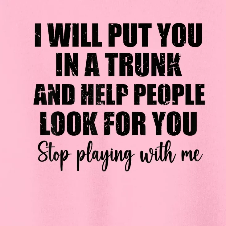 I Will Put You In A Trunk And Help People Look For You Toddler T-Shirt