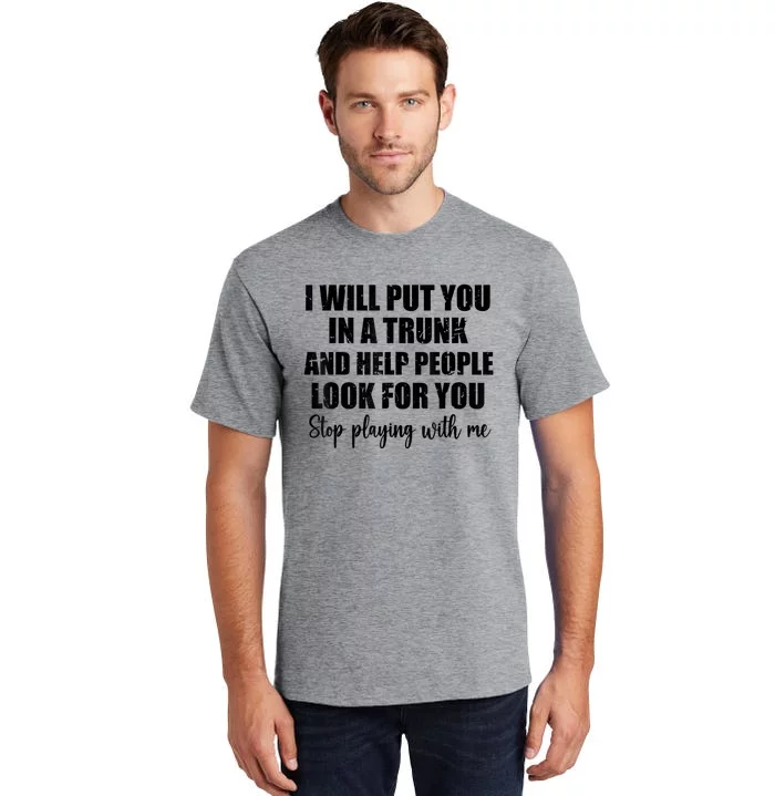 I Will Put You In A Trunk And Help People Look For You Tall T-Shirt