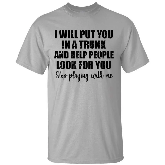 I Will Put You In A Trunk And Help People Look For You Tall T-Shirt