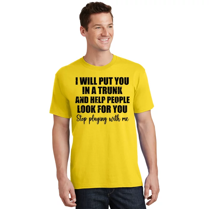 I Will Put You In A Trunk And Help People Look For You T-Shirt