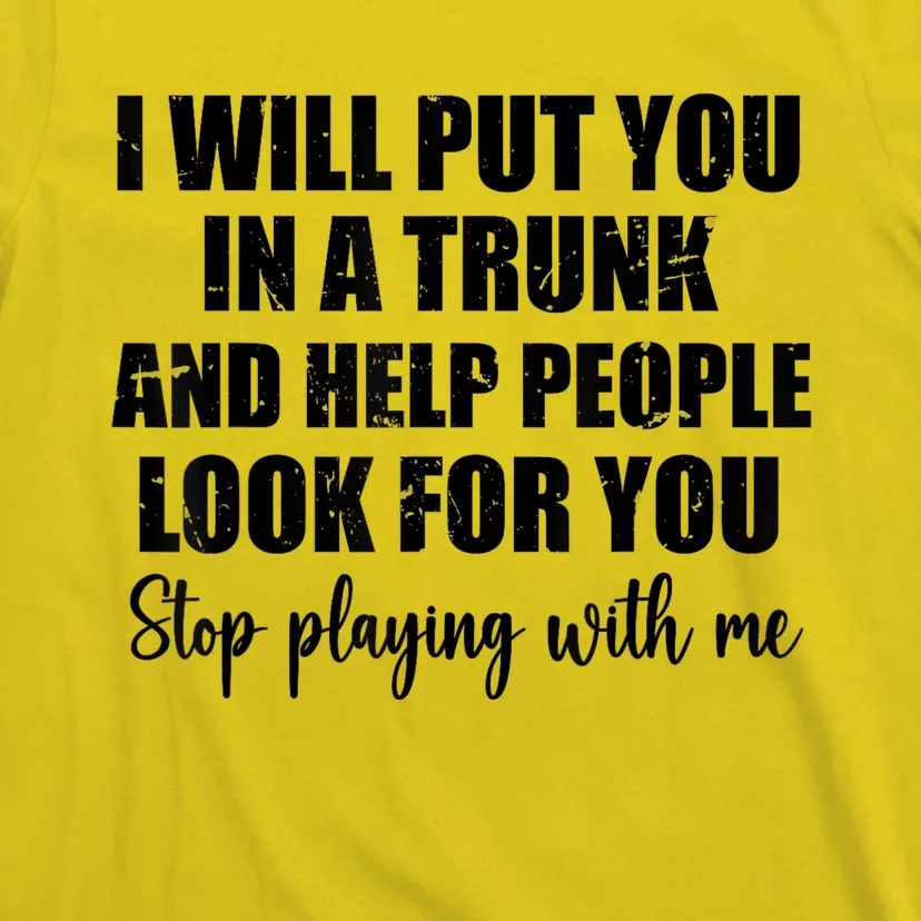 I Will Put You In A Trunk And Help People Look For You T-Shirt