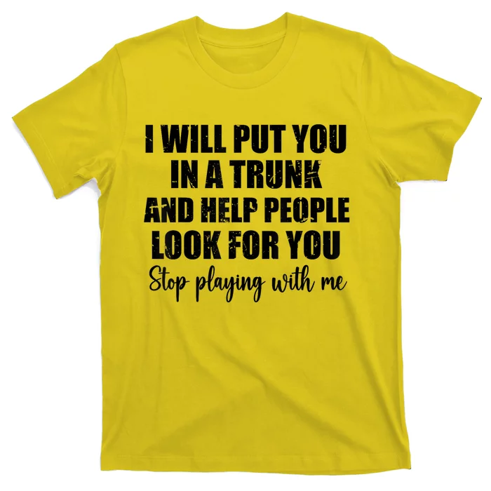 I Will Put You In A Trunk And Help People Look For You T-Shirt