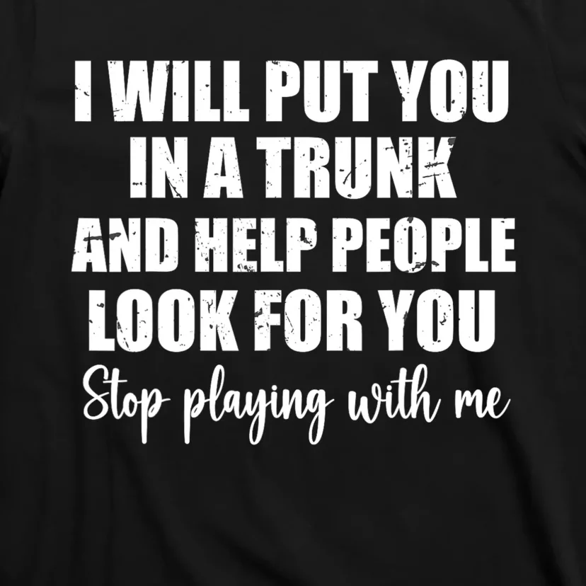 I Will Put You In A Trunk And Help People Look For You T-Shirt