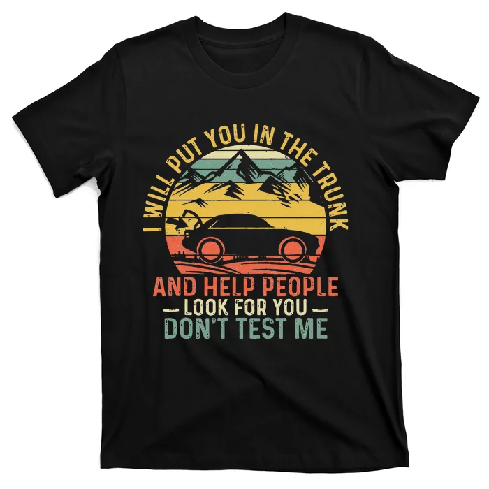 I Will Put You In The Trunk And Help People Funny Saying T-Shirt