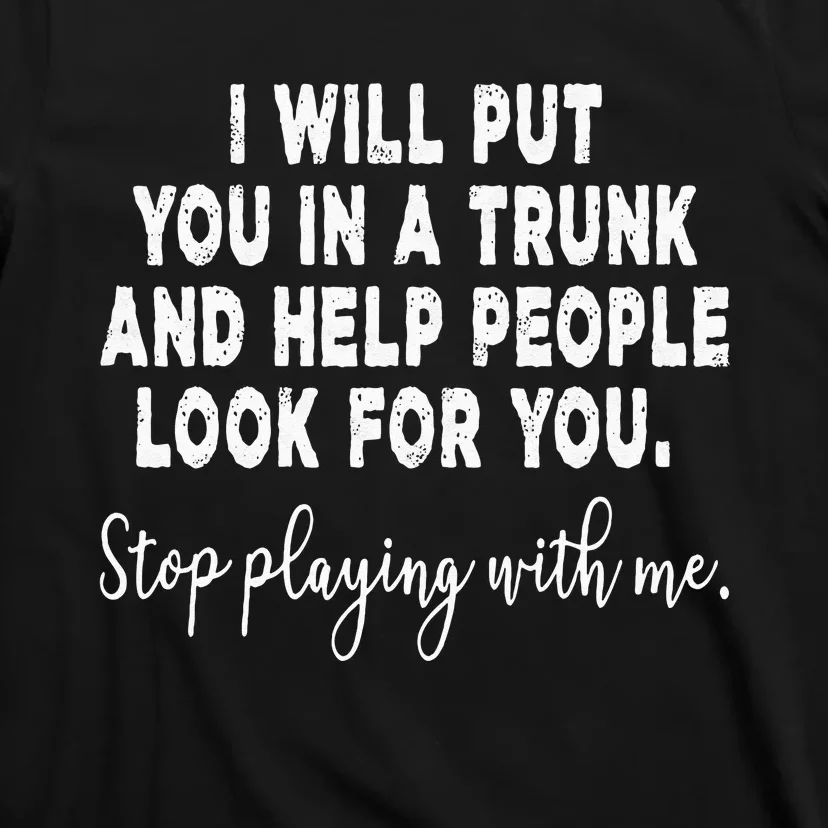 I Will Put You In The Trunk And Help People Look For T-Shirt