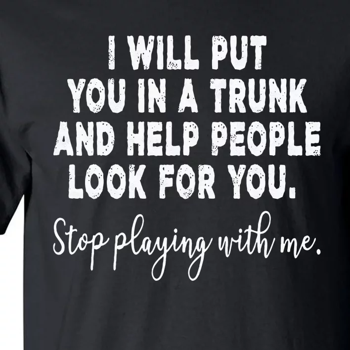 I Will Put You In The Trunk And Help People Look For Tall T-Shirt