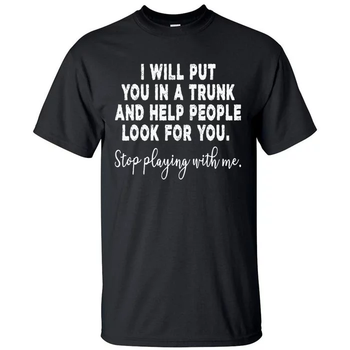 I Will Put You In The Trunk And Help People Look For Tall T-Shirt