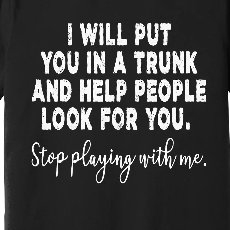 I Will Put You In The Trunk And Help People Look For Premium T-Shirt