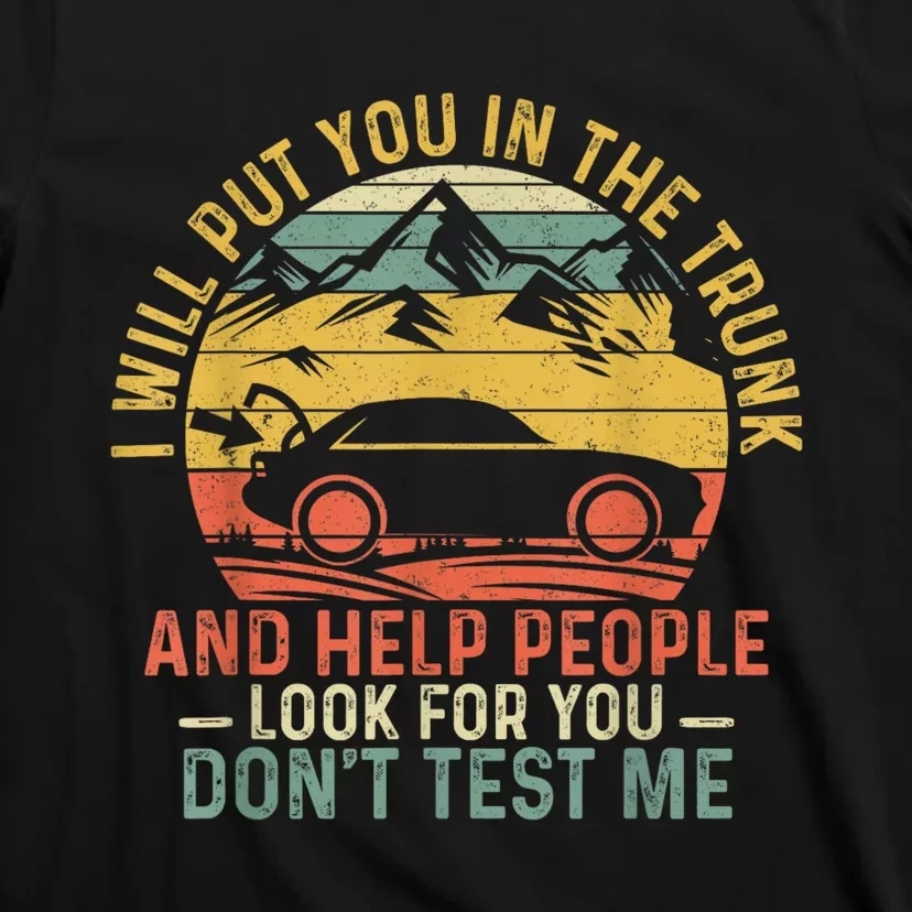 I Will Put You In The Trunk And Help People Funny Gift T-Shirt