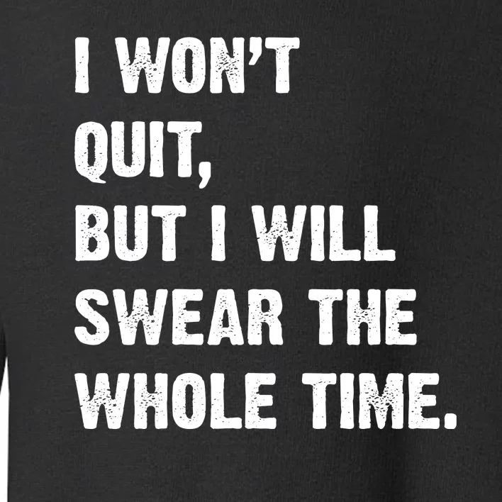 I Won't Quit But I Will Swear The Whole Time Funny Toddler Sweatshirt