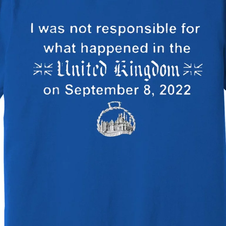 I Wasn't Responsible For What Happened In The United Kingdom Premium T-Shirt