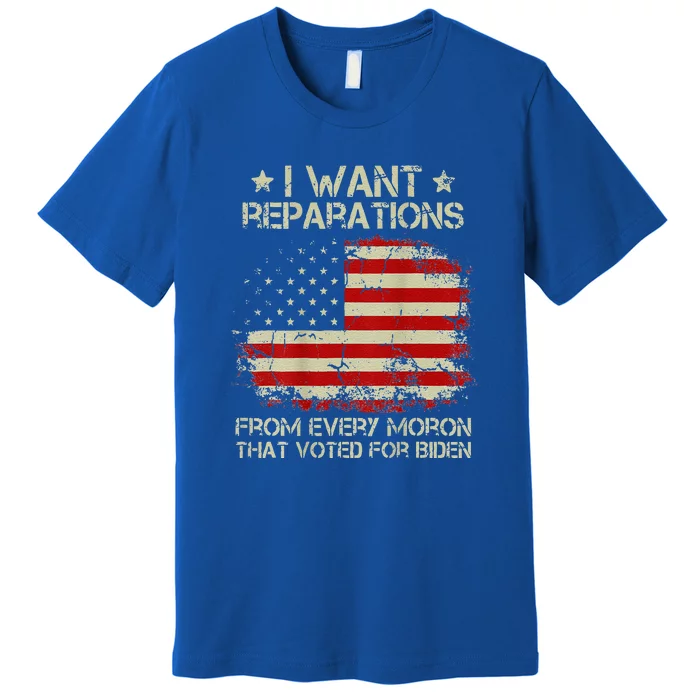 I Want Reparations From Every Moron That Voted Biden Premium T-Shirt