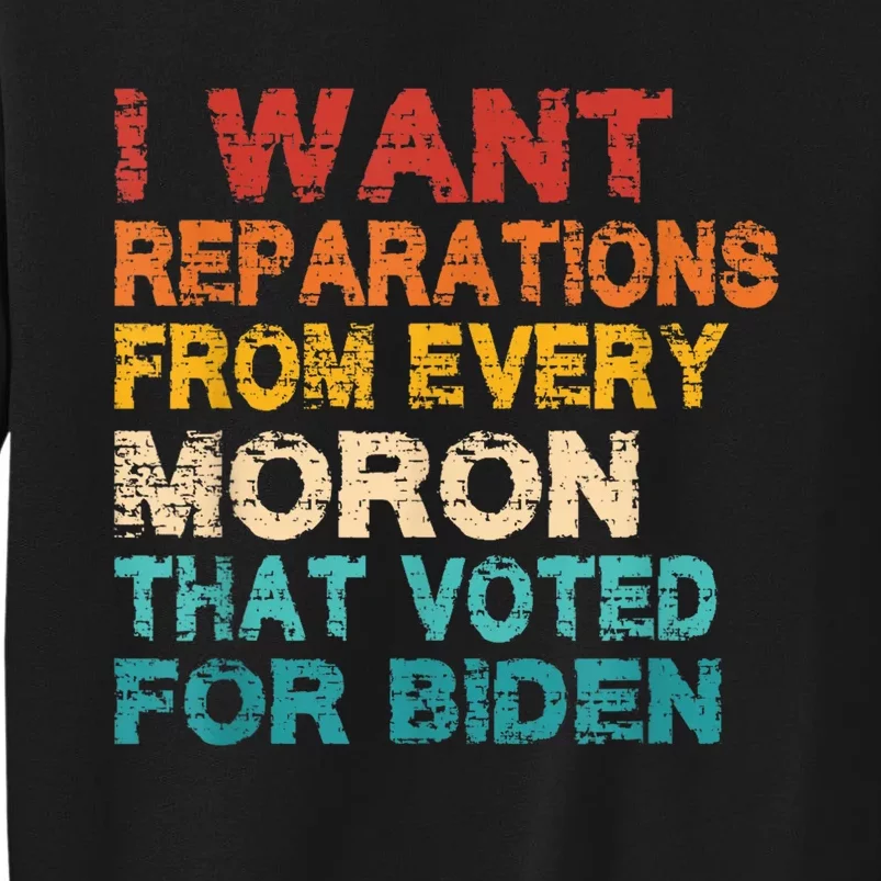 I Want Reparations From Every Moron That Voted For Biden Tall Sweatshirt