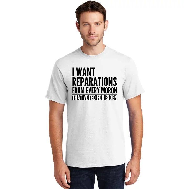 I Want Reparations From Every Moron That Voted For Biden Tall T-Shirt