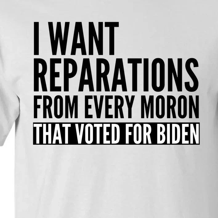 I Want Reparations From Every Moron That Voted For Biden Tall T-Shirt