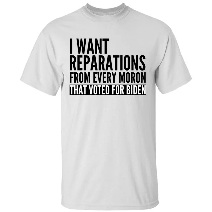 I Want Reparations From Every Moron That Voted For Biden Tall T-Shirt