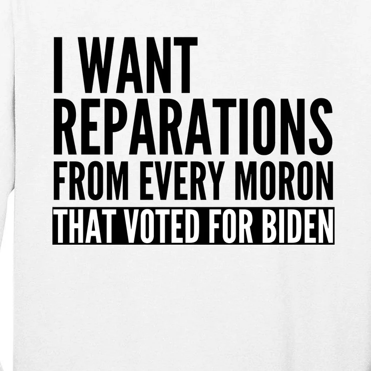 I Want Reparations From Every Moron That Voted For Biden Tall Long Sleeve T-Shirt