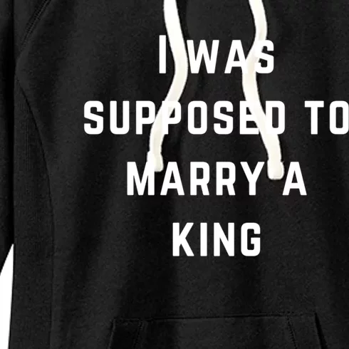 I Was Supposed To Marry A King Funny Gift Women's Fleece Hoodie