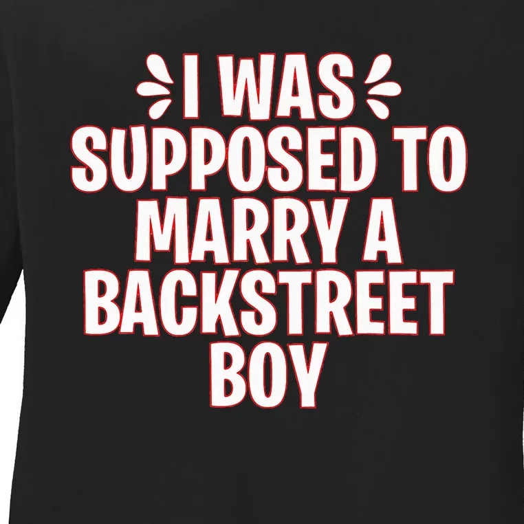 I Was Supposed To Marry A Backstreet Boy Ladies Long Sleeve Shirt