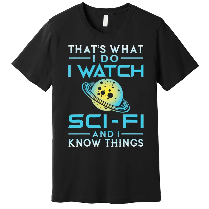 I Watch Sci Fi And I Know Things Funny T Perfect Gift Premium T-Shirt