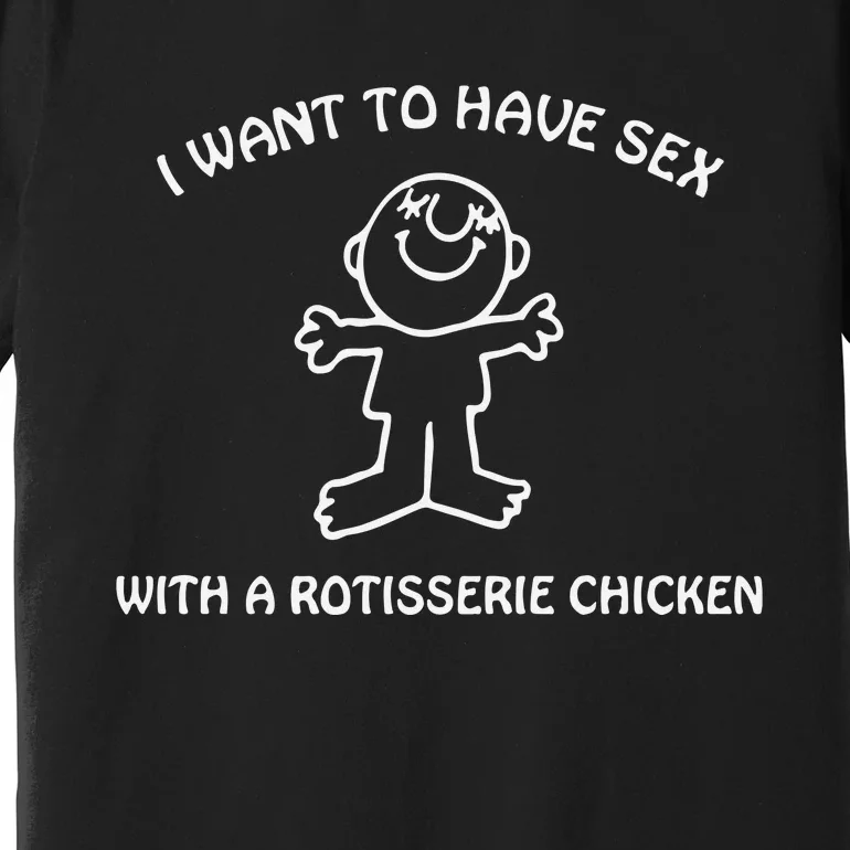 I Want To Have Sex With A Rotisserie Chicken Premium T-Shirt