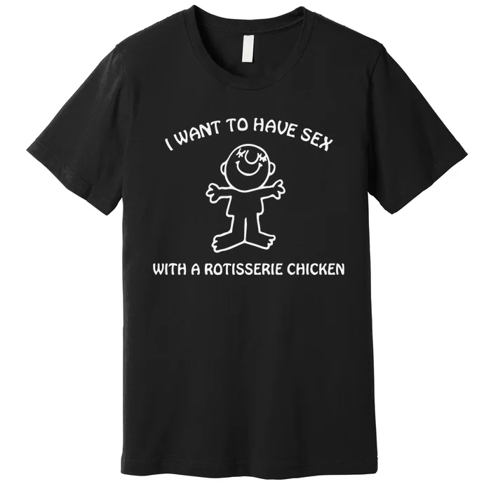 I Want To Have Sex With A Rotisserie Chicken Premium T-Shirt