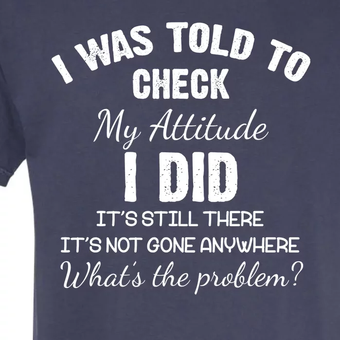 I Was Told To Check My Attitude I Did What's The Problem Garment-Dyed Heavyweight T-Shirt