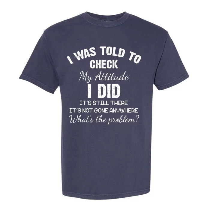 I Was Told To Check My Attitude I Did What's The Problem Garment-Dyed Heavyweight T-Shirt