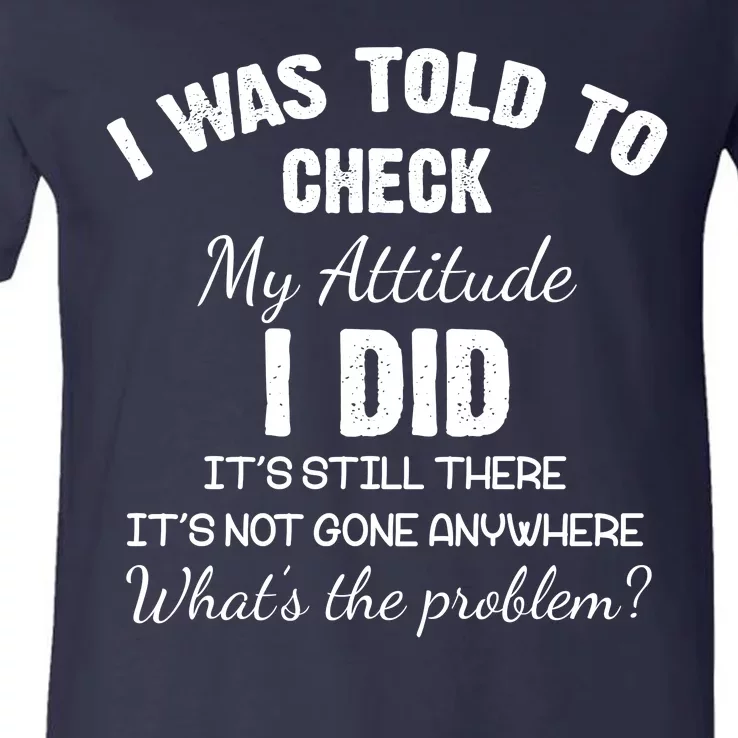 I Was Told To Check My Attitude I Did What's The Problem V-Neck T-Shirt