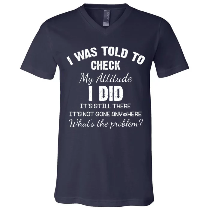 I Was Told To Check My Attitude I Did What's The Problem V-Neck T-Shirt