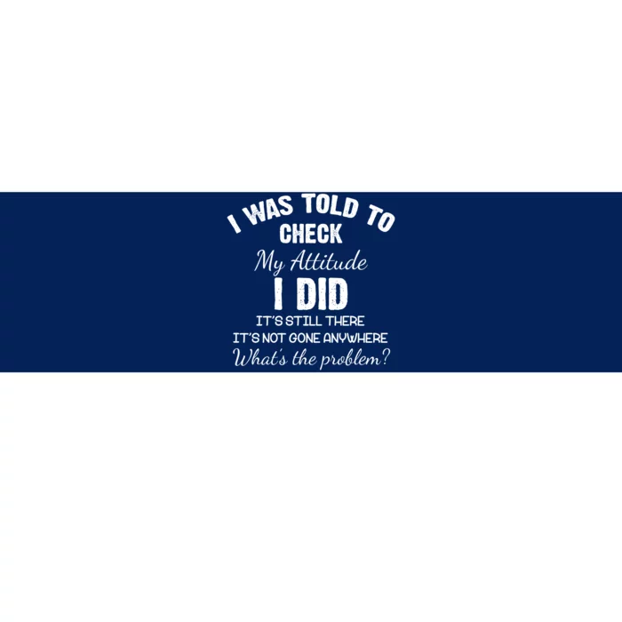 I Was Told To Check My Attitude I Did What's The Problem Bumper Sticker